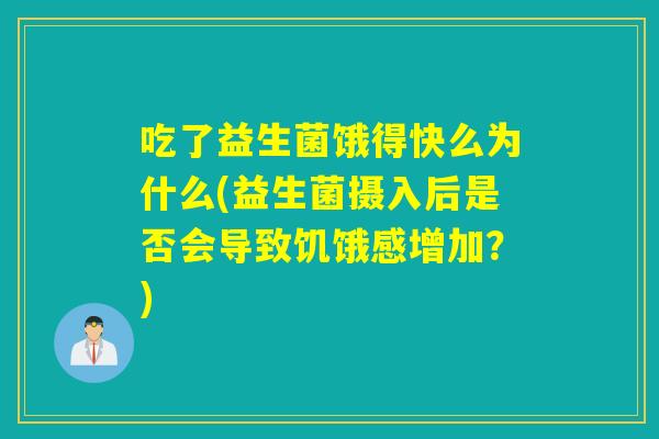 吃了益生菌饿得快么为什么(益生菌摄入后是否会导致饥饿感增加？)