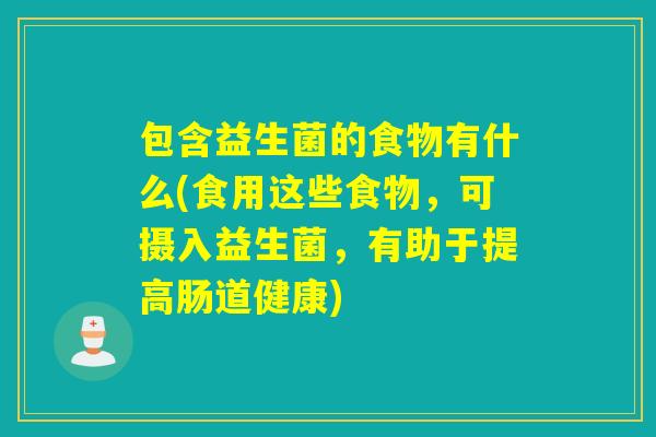 包含益生菌的食物有什么(食用这些食物，可摄入益生菌，有助于提高肠道健康)