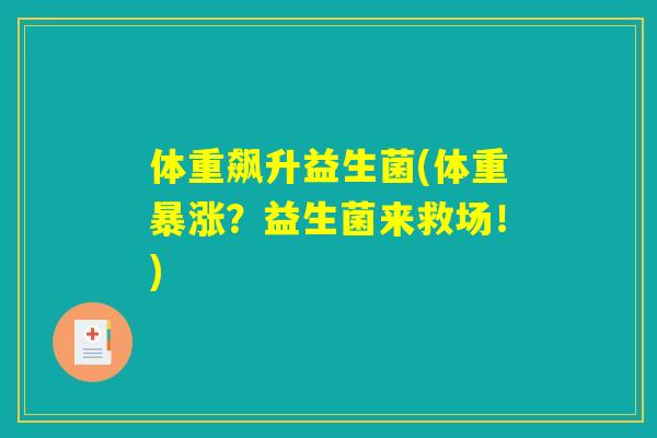 体重飙升益生菌(体重暴涨?益生菌来救场!) 体重飙升益生菌(体重暴涨?益生菌来救场!)