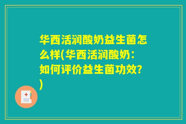 华西活润酸奶益生菌怎么样(华西活润酸奶：如何评价益生菌功效？)
