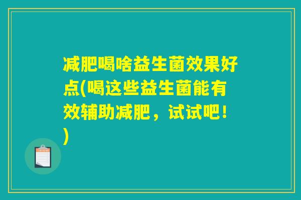 减肥喝啥益生菌效果好点(喝这些益生菌能有效辅助减肥，试试吧！)