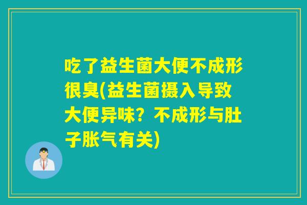 吃了益生菌大便不成形很臭(益生菌摄入导致大便异味?不成形与肚子有关) 吃了益生菌大便不成形很臭(益生菌摄入导致大便异味?不成形与肚子有关)