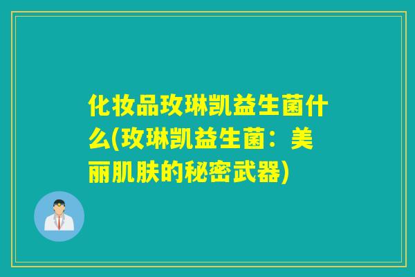 化妆品玫琳凯益生菌什么(玫琳凯益生菌:美丽的秘密武器) 化妆品玫琳凯益生菌什么(玫琳凯益生菌:美丽的秘密武器)