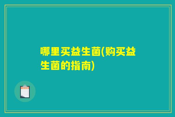 哪里买益生菌(购买益生菌的指南)