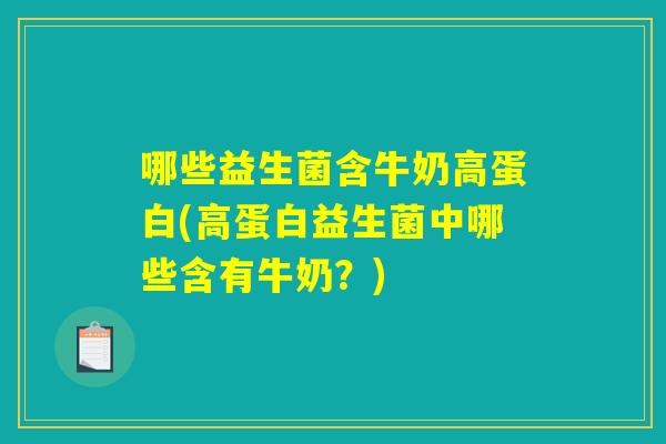 哪些益生菌含牛奶高蛋白(高蛋白益生菌中哪些含有牛奶？)