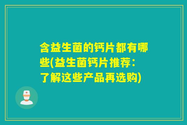 含益生菌的钙片都有哪些(益生菌钙片推荐：了解这些产品再选购)