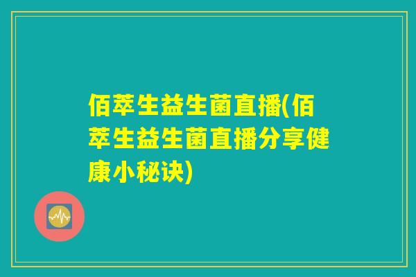 佰萃生益生菌直播(佰萃生益生菌直播分享健康小秘诀)