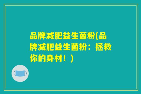 品牌减肥益生菌粉(品牌减肥益生菌粉：拯救你的身材！)