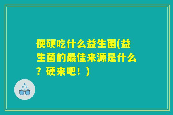 便硬吃什么益生菌(益生菌的最佳来源是什么？硬来吧！)