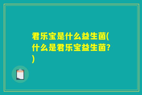 君乐宝是什么益生菌(什么是君乐宝益生菌？)