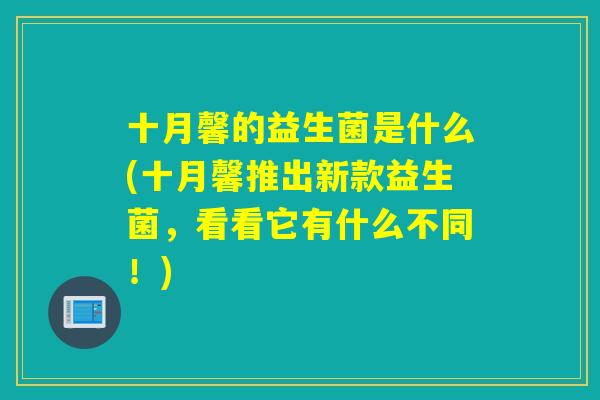 十月馨的益生菌是什么(十月馨推出新款益生菌,看看它有什么不同!) 十月馨的益生菌是什么(十月馨推出新款益生菌,看看它有什么不同!)