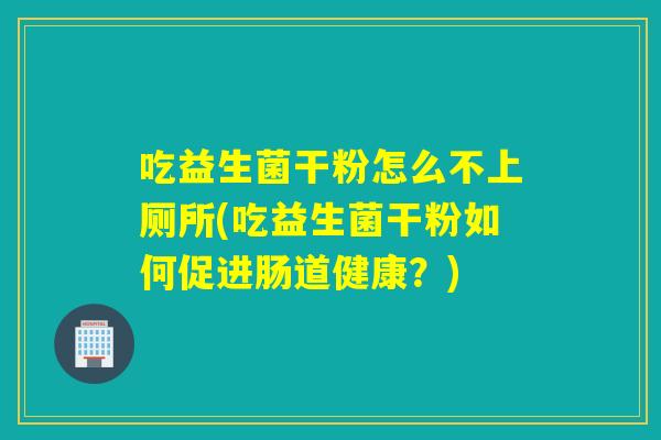 吃益生菌干粉怎么不上厕所(吃益生菌干粉如何促进肠道健康？)