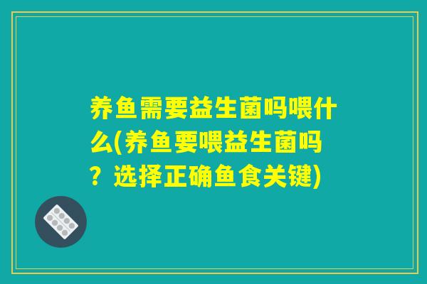 养鱼需要益生菌吗喂什么(养鱼要喂益生菌吗？选择正确鱼食关键)