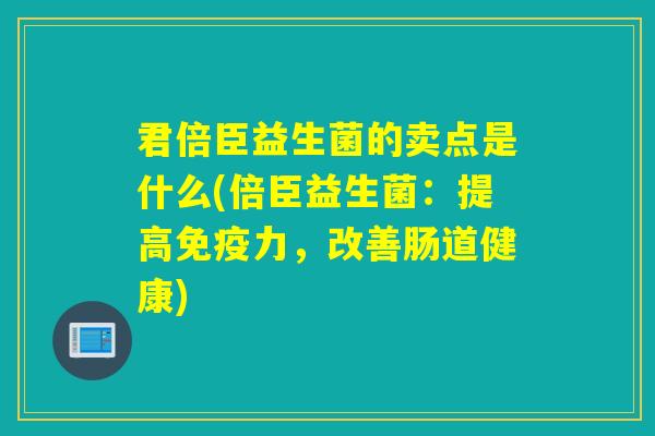 君倍臣益生菌的卖点是什么(倍臣益生菌：提高免疫力，改善肠道健康)