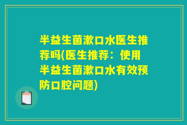 半益生菌漱口水医生推荐吗(医生推荐：使用半益生菌漱口水有效预防口腔问题)