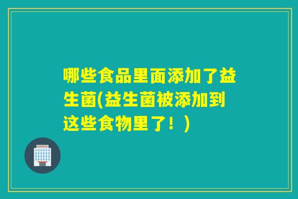 哪些食品里面添加了益生菌(益生菌被添加到这些食物里了！)