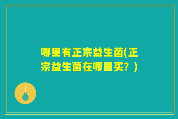 哪里有正宗益生菌(正宗益生菌在哪里买？)