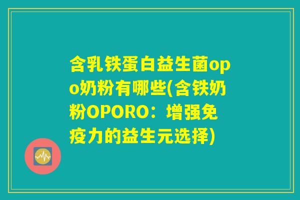 含乳铁蛋白益生菌opo奶粉有哪些(含铁奶粉OPORO：增强免疫力的益生元选择)