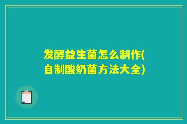 发酵益生菌怎么制作(自制酸奶菌方法大全)