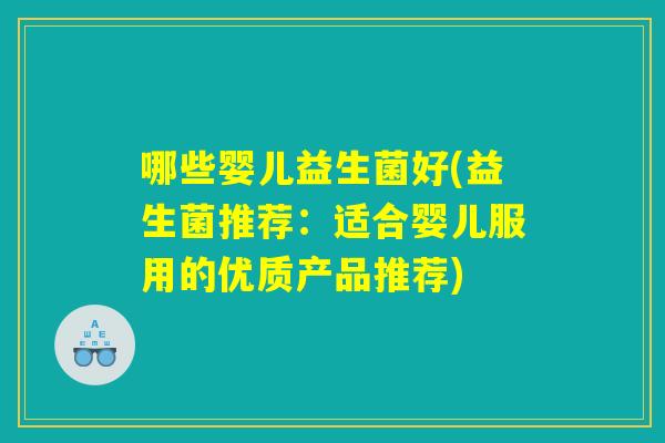 哪些婴儿益生菌好(益生菌推荐：适合婴儿服用的优质产品推荐)