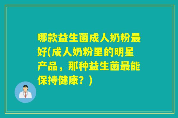 哪款益生菌成人奶粉最好(成人奶粉里的明星产品，那种益生菌最能保持健康？)