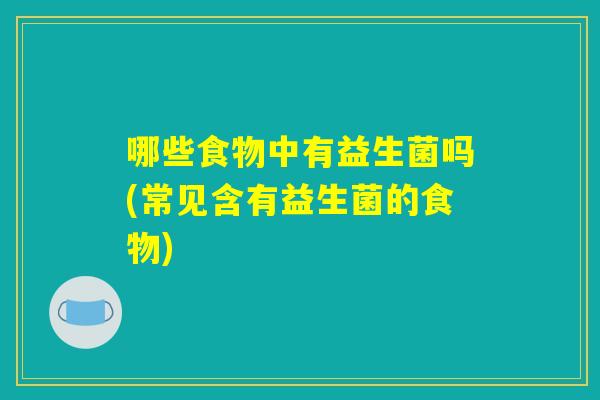 哪些食物中有益生菌吗(常见含有益生菌的食物)