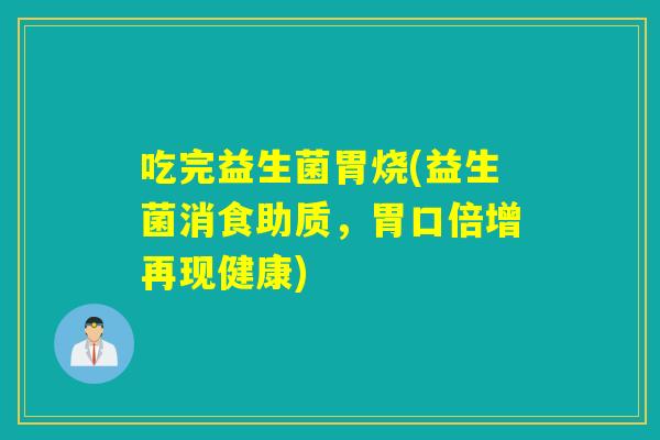 吃完益生菌胃烧(益生菌消食助质，胃口倍增再现健康)