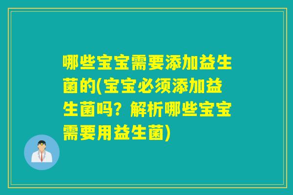 哪些宝宝需要添加益生菌的(宝宝必须添加益生菌吗？解析哪些宝宝需要用益生菌)