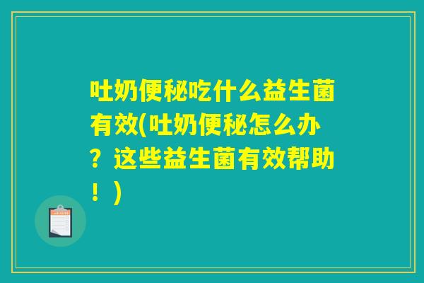 吐奶便秘吃什么益生菌有效(吐奶便秘怎么办？这些益生菌有效帮助！)