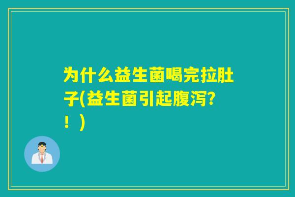 为什么益生菌喝完拉肚子(益生菌引起腹泻？！)