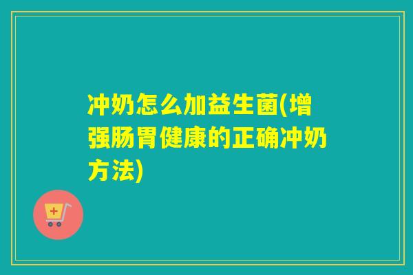 冲奶怎么加益生菌(增强肠胃健康的正确冲奶方法)