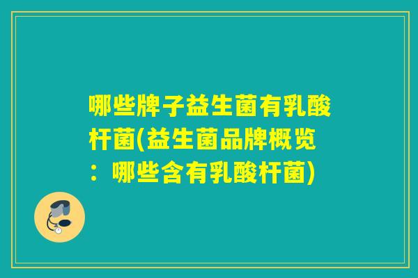 哪些牌子益生菌有乳酸杆菌(益生菌品牌概览：哪些含有乳酸杆菌)
