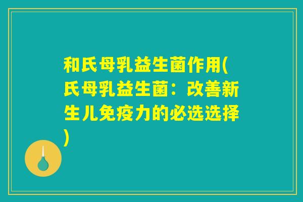 和氏母乳益生菌作用(氏母乳益生菌：改善新生儿免疫力的必选选择)