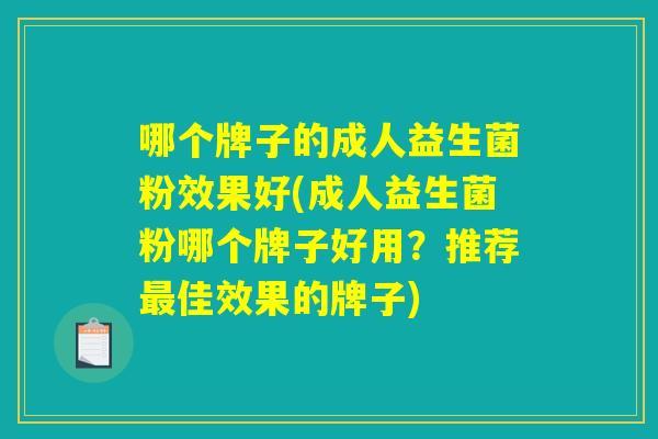 哪个牌子的成人益生菌粉效果好(成人益生菌粉哪个牌子好用？推荐最佳效果的牌子)