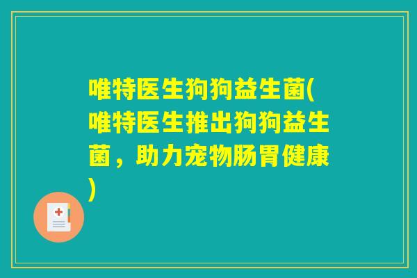 唯特医生狗狗益生菌(唯特医生推出狗狗益生菌，助力宠物肠胃健康)