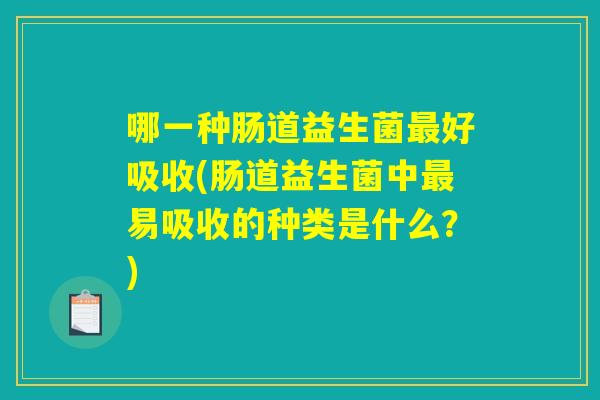 哪一种肠道益生菌最好吸收(肠道益生菌中最易吸收的种类是什么？)