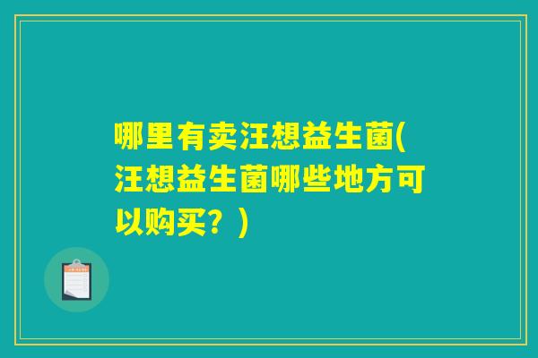 哪里有卖汪想益生菌(汪想益生菌哪些地方可以购买？)