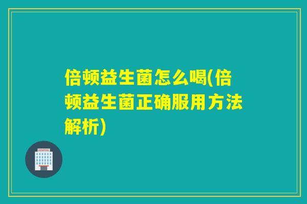 倍顿益生菌怎么喝(倍顿益生菌正确服用方法解析)