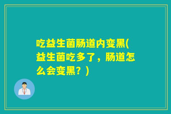 吃益生菌肠道内变黑(益生菌吃多了，肠道怎么会变黑？)