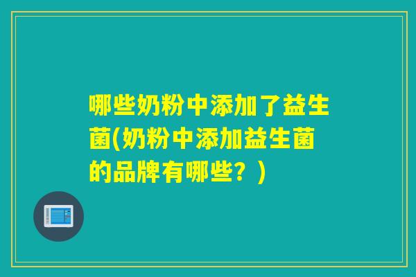 哪些奶粉中添加了益生菌(奶粉中添加益生菌的品牌有哪些?) 哪些奶粉中添加了益生菌(奶粉中添加益生菌的品牌有哪些?)