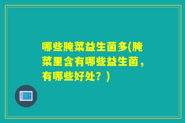 哪些腌菜益生菌多(腌菜里含有哪些益生菌，有哪些好处？)