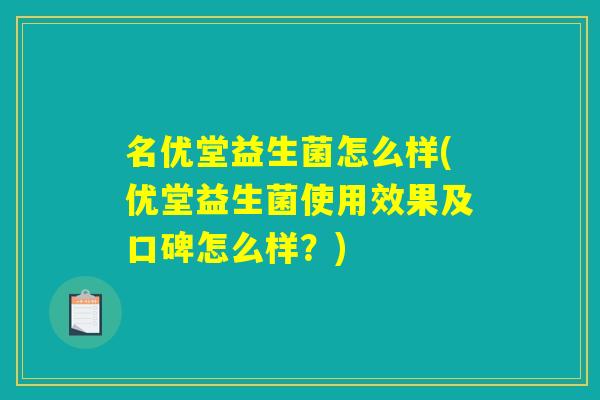 名优堂益生菌怎么样(优堂益生菌使用效果及口碑怎么样？)