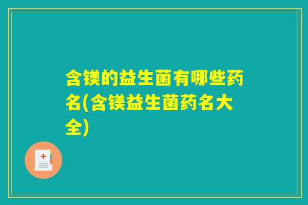 含镁的益生菌有哪些药名(含镁益生菌药名大全)