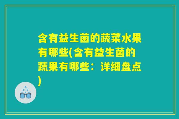 含有益生菌的蔬菜水果有哪些(含有益生菌的蔬果有哪些：详细盘点)