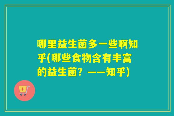 哪里益生菌多一些啊知乎(哪些食物含有丰富的益生菌？——知乎)