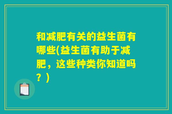 和有关的益生菌有哪些(益生菌有助于,这些种类你知道吗?) 和有关的益生菌有哪些(益生菌有助于,这些种类你知道吗?)