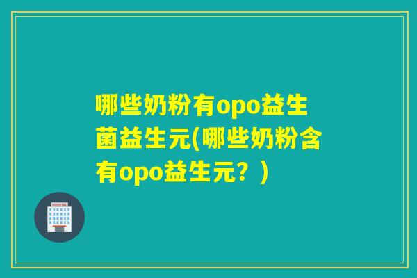 哪些奶粉有opo益生菌益生元(哪些奶粉含有opo益生元？)