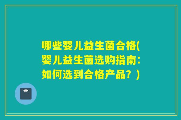 哪些婴儿益生菌合格(婴儿益生菌选购指南：如何选到合格产品？)