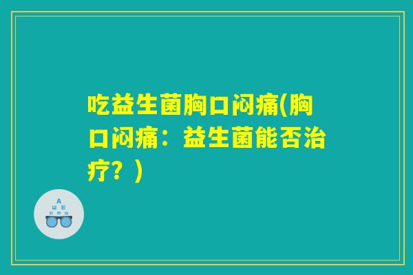 吃益生菌胸口闷痛(胸口闷痛：益生菌能否治疗？)