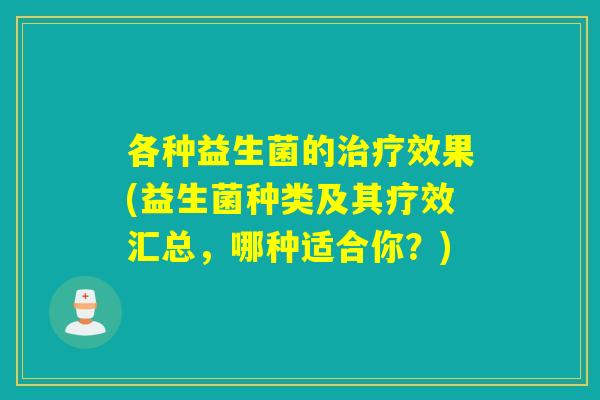各种益生菌的治疗效果(益生菌种类及其疗效汇总，哪种适合你？)